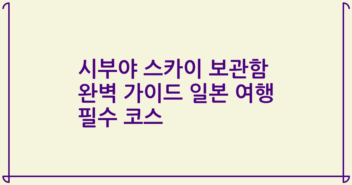 시부야 스카이 보관함 완벽 가이드 일본 여행 필수 코스
