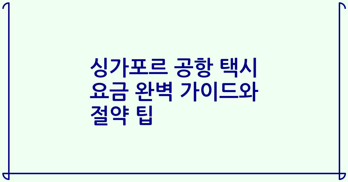 싱가포르 공항 택시 요금 완벽 가이드와 절약 팁