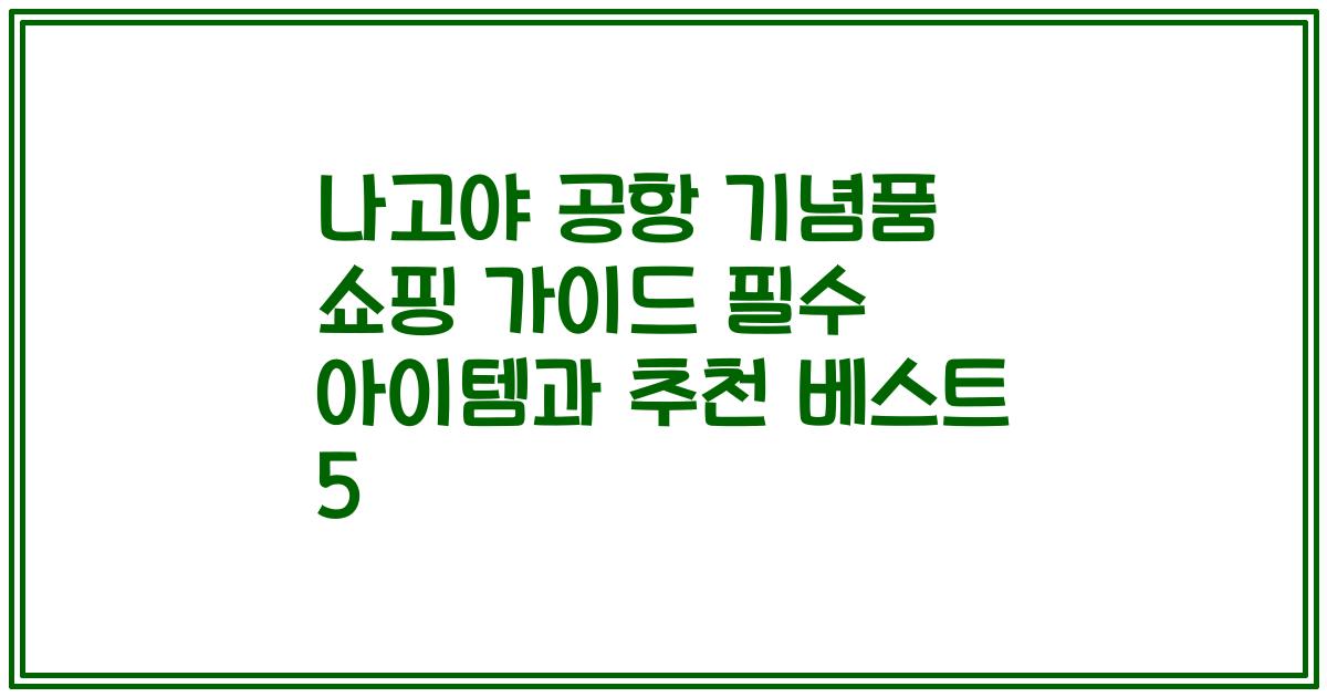 나고야 공항 기념품 쇼핑 가이드 필수 아이템과 추천 베스트 5
