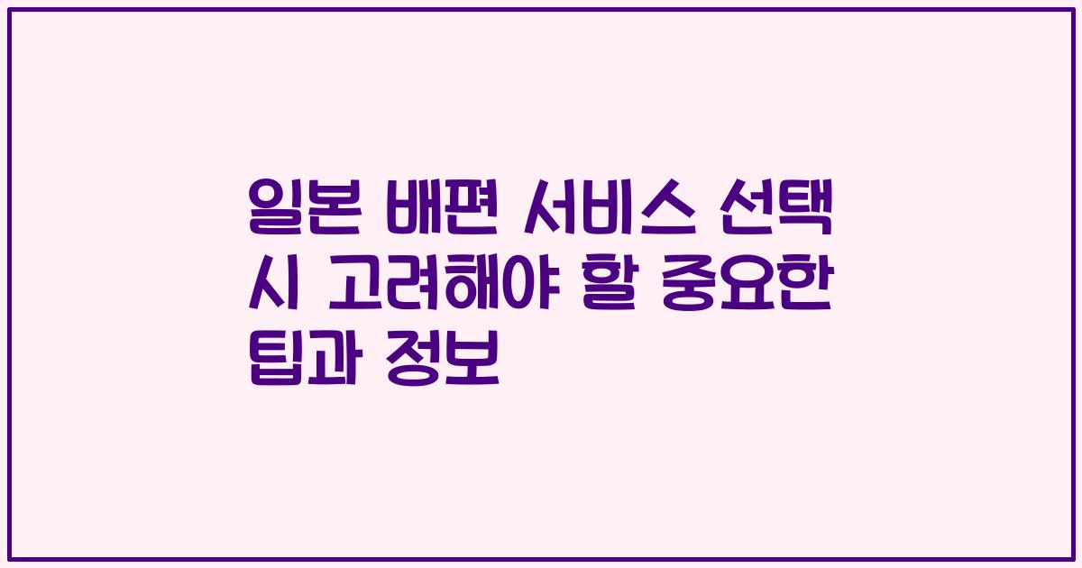 일본 배편 서비스 선택 시 고려해야 할 중요한 팁과 정보