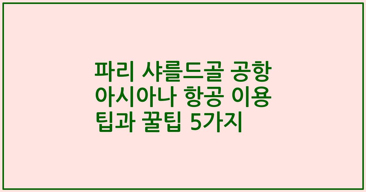 파리 샤를드골 공항 아시아나 항공 이용 팁과 꿀팁 5가지