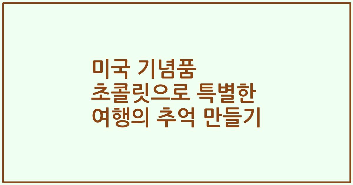 미국 기념품 초콜릿으로 특별한 여행의 추억 만들기