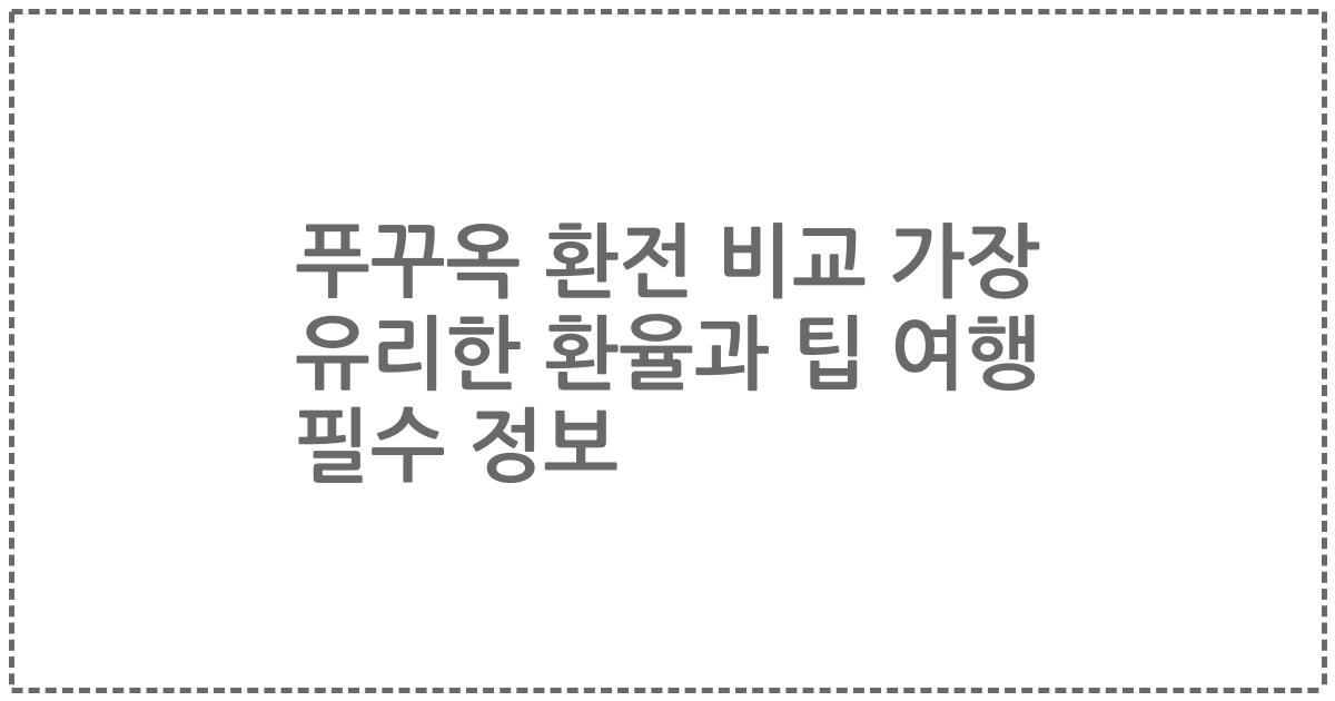 푸꾸옥 환전 비교 가장 유리한 환율과 팁 여행 필수 정보