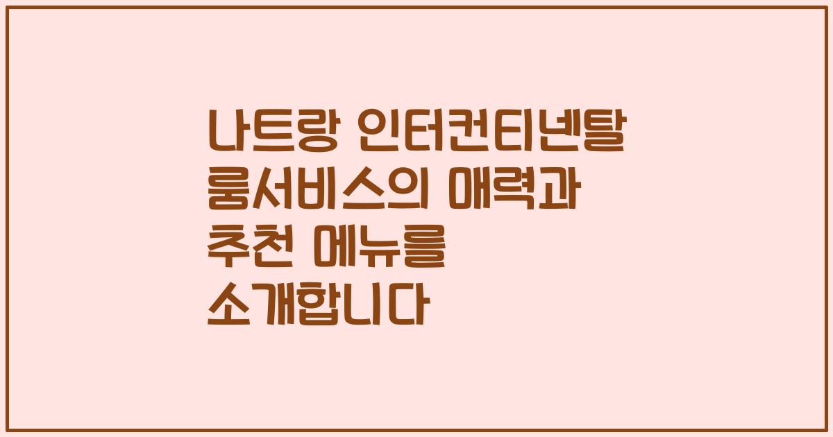 나트랑 인터컨티넨탈 룸서비스의 매력과 추천 메뉴를 소개합니다