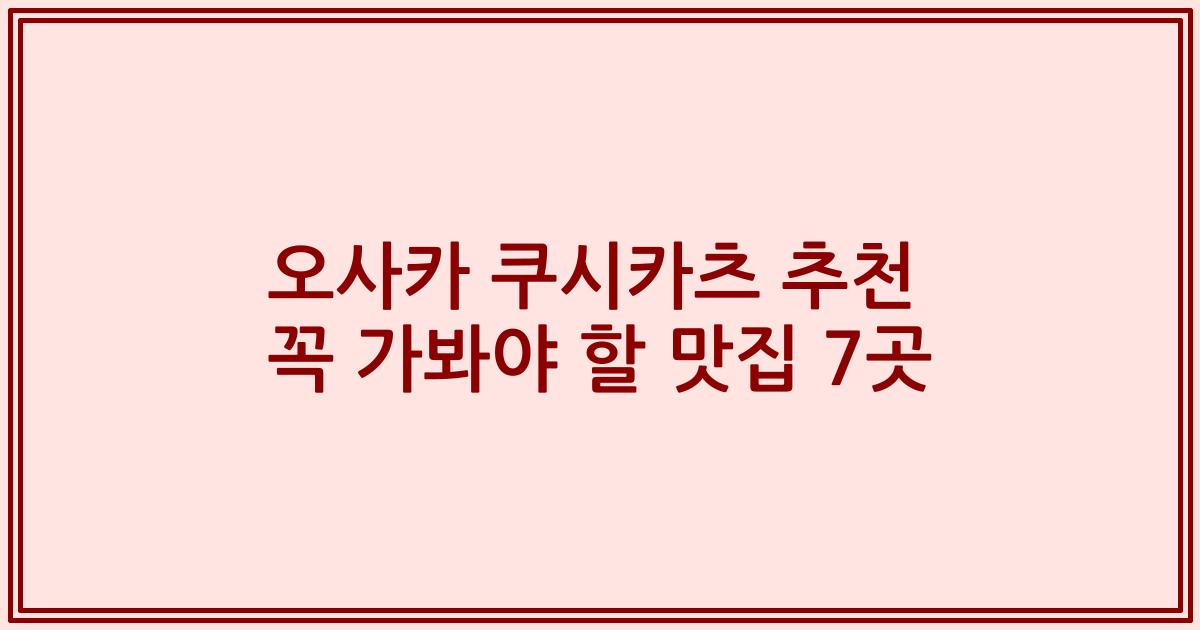 오사카 쿠시카츠 추천 꼭 가봐야 할 맛집 7곳