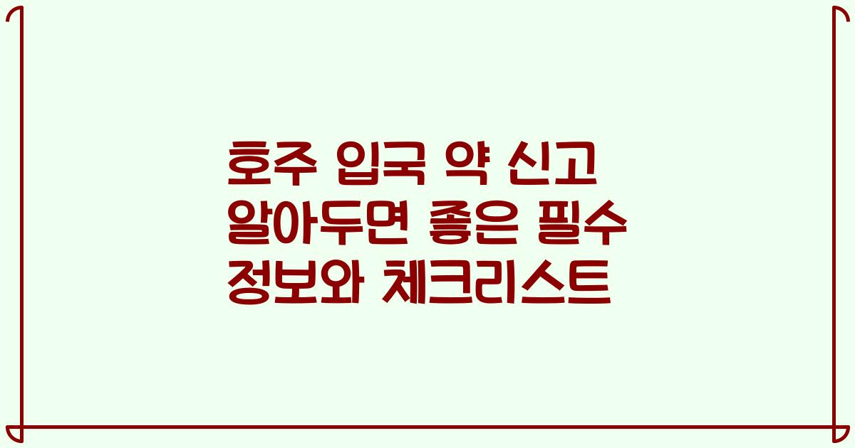 호주 입국 약 신고 알아두면 좋은 필수 정보와 체크리스트