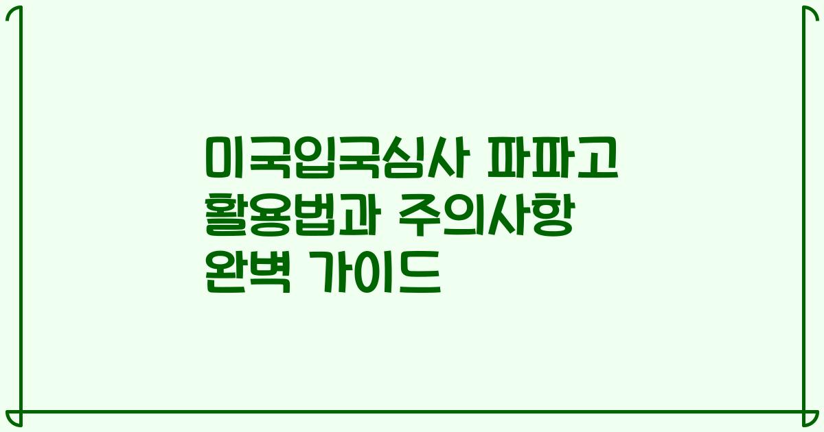 미국입국심사 파파고 활용법과 주의사항 완벽 가이드