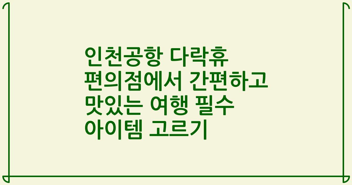 인천공항 다락휴 편의점에서 간편하고 맛있는 여행 필수 아이템 고르기