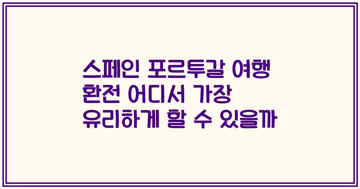 스페인 포르투갈 여행 환전 어디서 가장 유리하게 할 수 있을까