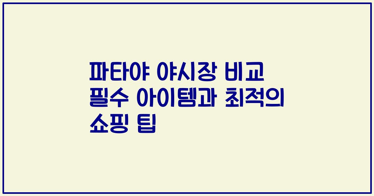 파타야 야시장 비교 필수 아이템과 최적의 쇼핑 팁