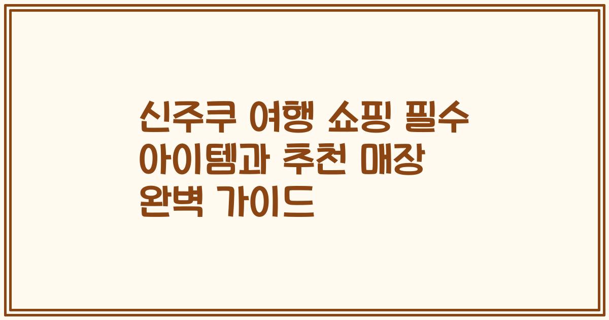 신주쿠 여행 쇼핑 필수 아이템과 추천 매장 완벽 가이드