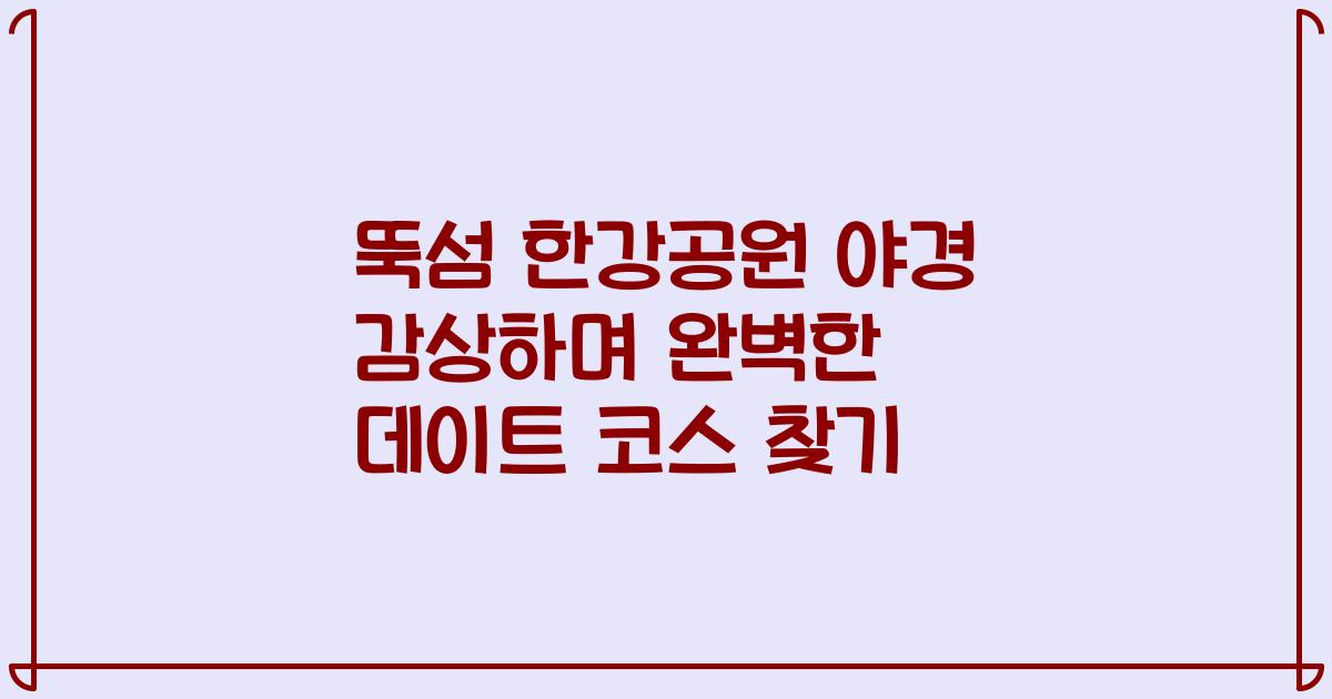 뚝섬 한강공원 야경 감상하며 완벽한 데이트 코스 찾기