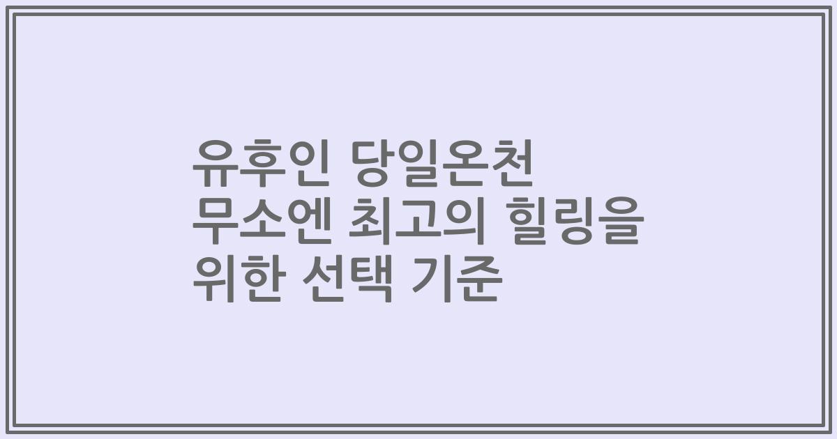 유후인 당일온천 무소엔 최고의 힐링을 위한 선택 기준