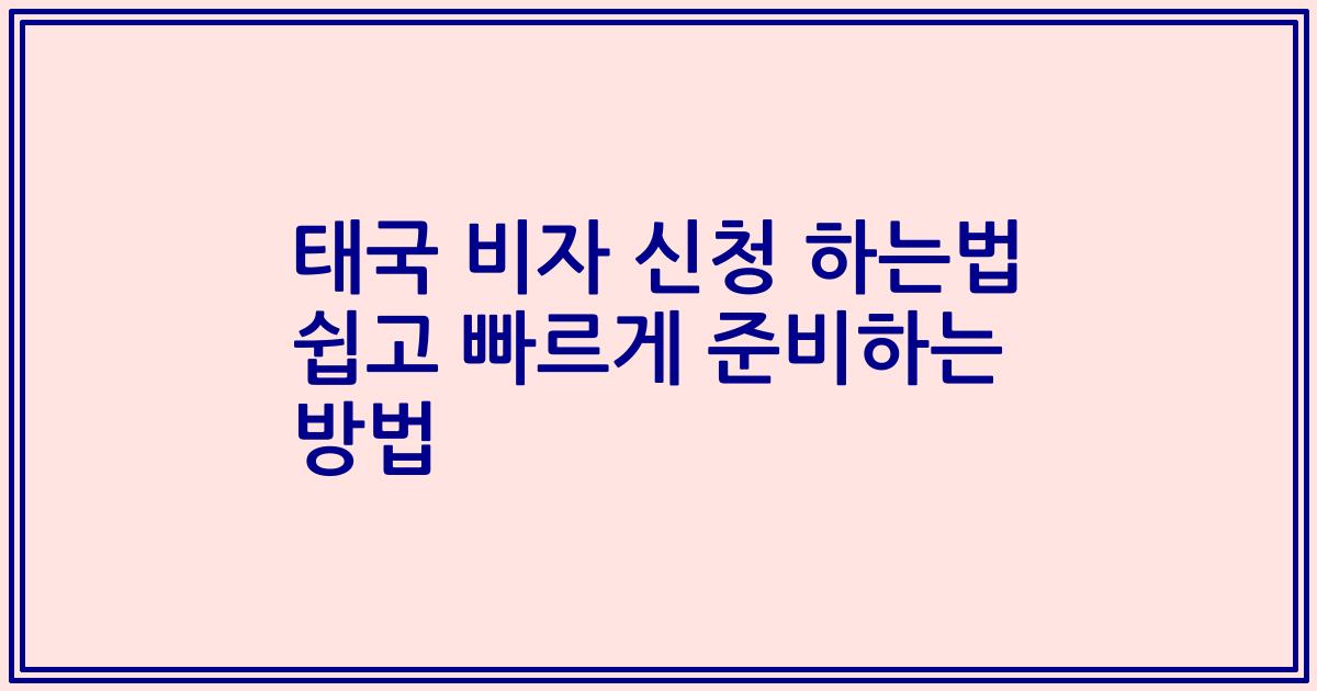 태국 비자 신청 하는법 쉽고 빠르게 준비하는 방법