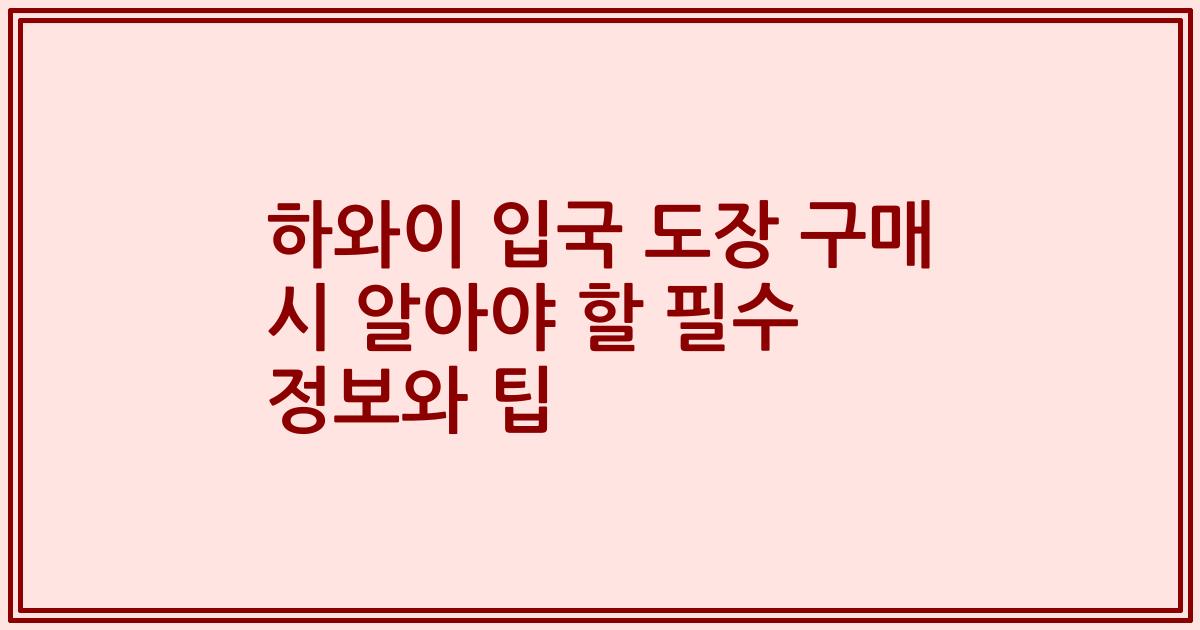 하와이 입국 도장 구매 시 알아야 할 필수 정보와 팁
