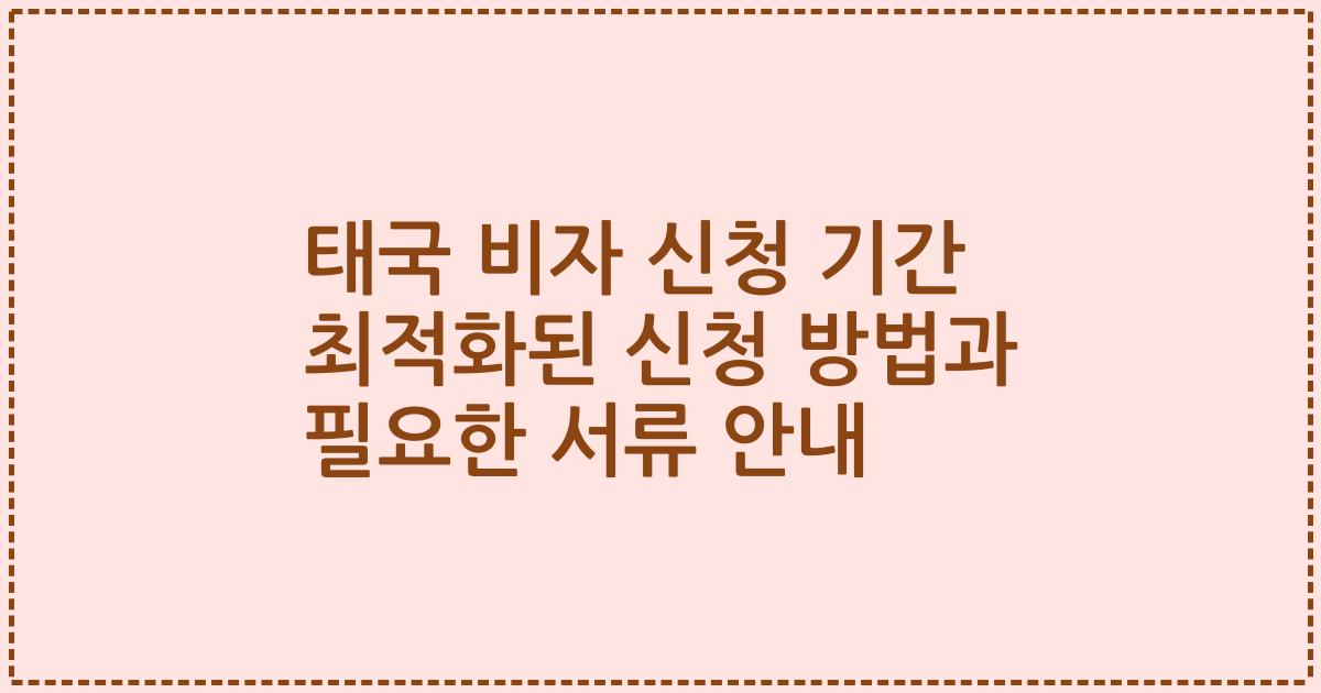 태국 비자 신청 기간 최적화된 신청 방법과 필요한 서류 안내