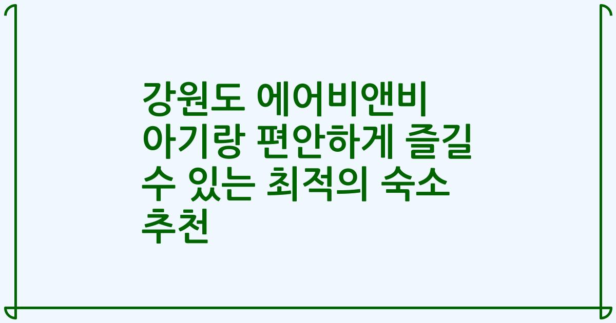 강원도 에어비앤비 아기랑 편안하게 즐길 수 있는 최적의 숙소 추천