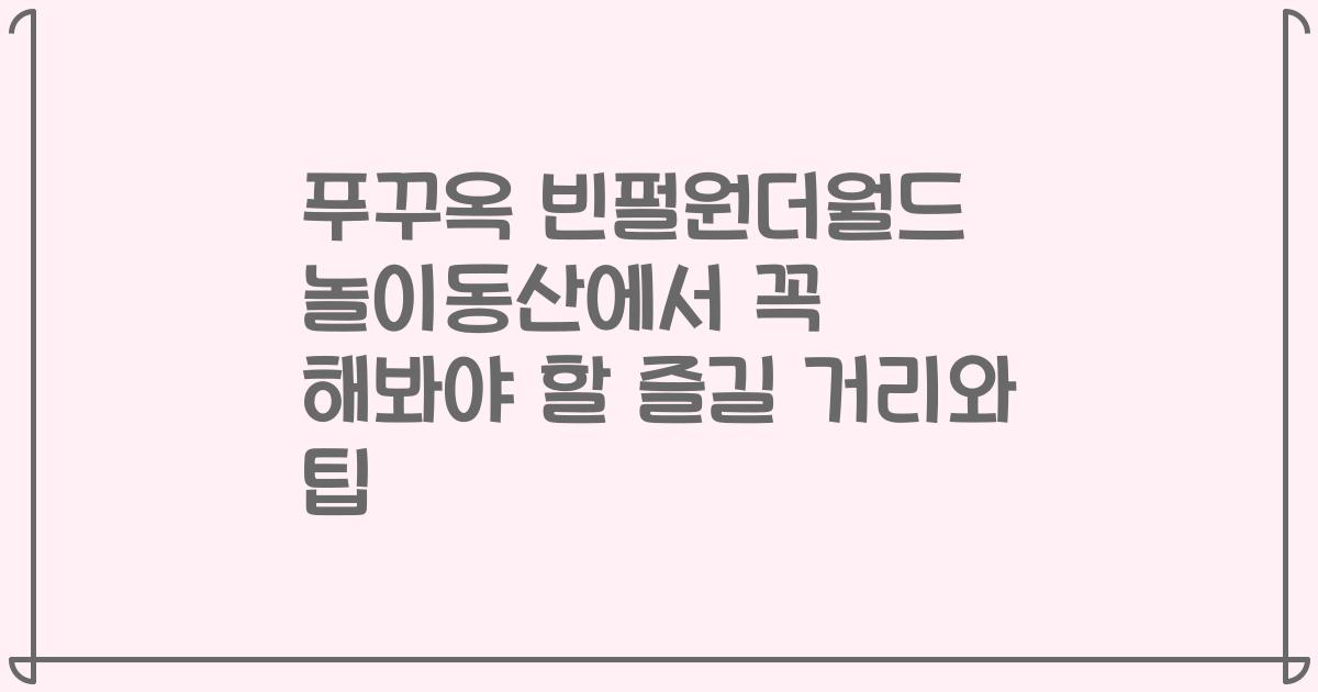 푸꾸옥 빈펄원더월드 놀이동산에서 꼭 해봐야 할 즐길 거리와 팁