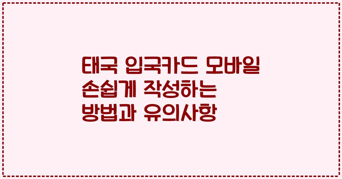 태국 입국카드 모바일 손쉽게 작성하는 방법과 유의사항