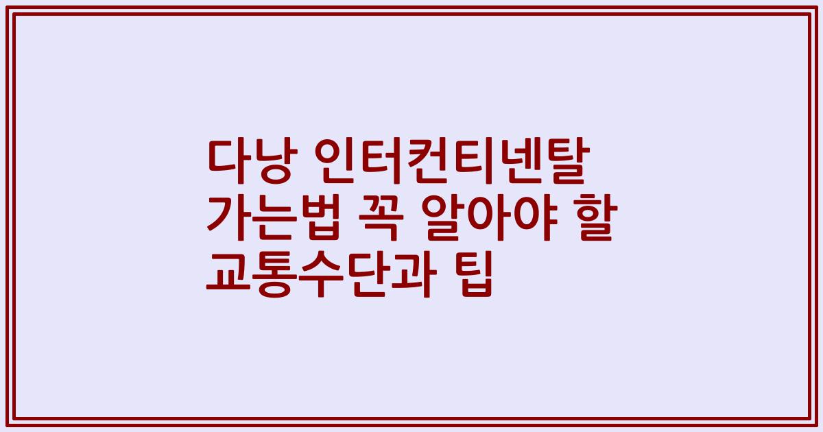 다낭 인터컨티넨탈 가는법 꼭 알아야 할 교통수단과 팁