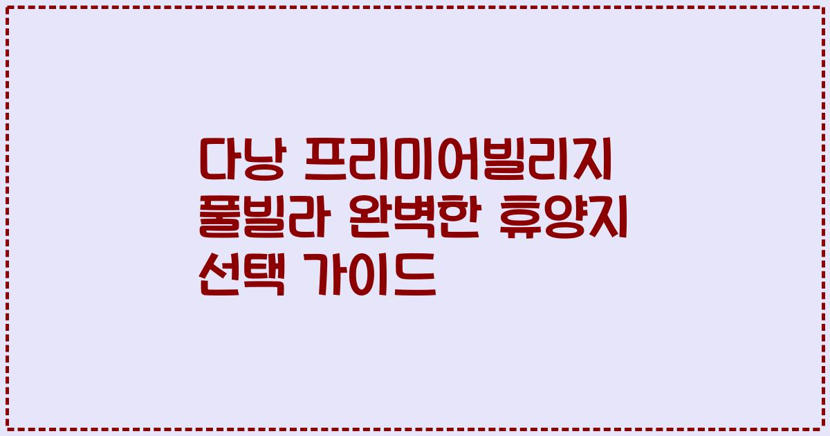 다낭 프리미어빌리지 풀빌라 완벽한 휴양지 선택 가이드