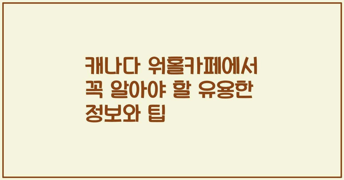 캐나다 워홀카페에서 꼭 알아야 할 유용한 정보와 팁