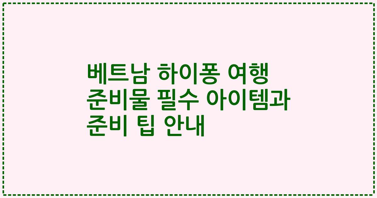 베트남 하이퐁 여행 준비물 필수 아이템과 준비 팁 안내