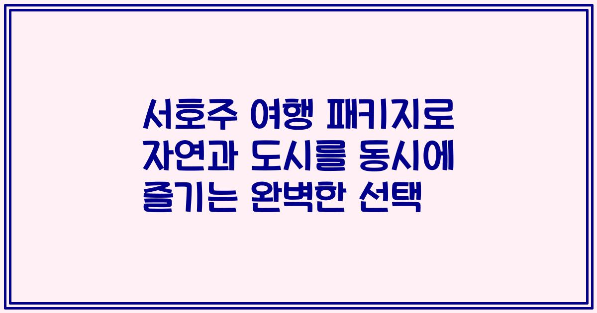 서호주 여행 패키지로 자연과 도시를 동시에 즐기는 완벽한 선택