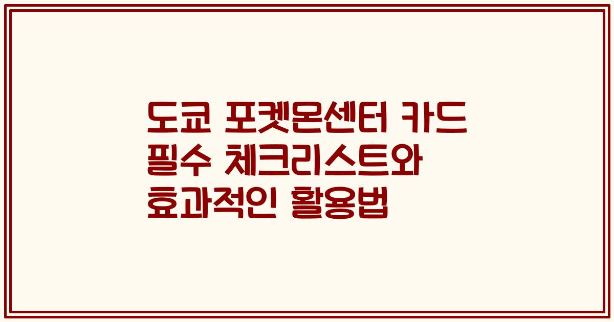 도쿄 포켓몬센터 카드 필수 체크리스트와 효과적인 활용법