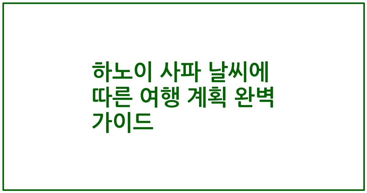 하노이 사파 날씨에 따른 여행 계획 완벽 가이드