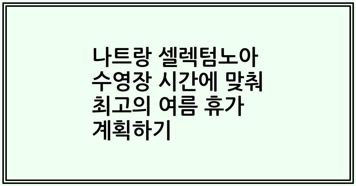 나트랑 셀렉텀노아 수영장 시간에 맞춰 최고의 여름 휴가 계획하기