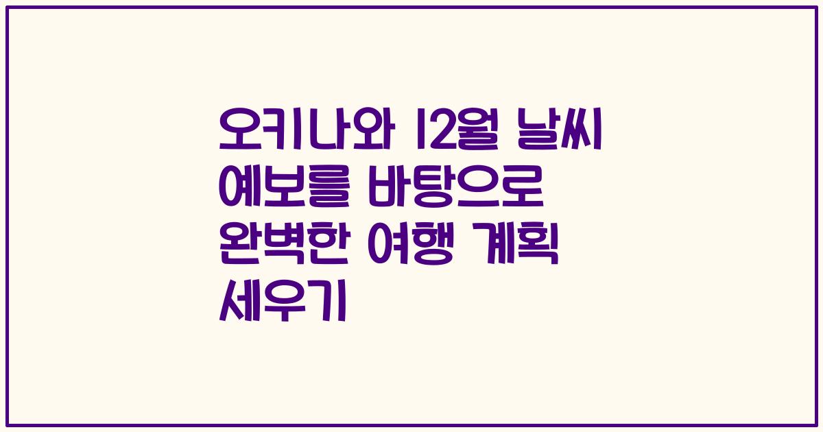 오키나와 12월 날씨 예보를 바탕으로 완벽한 여행 계획 세우기