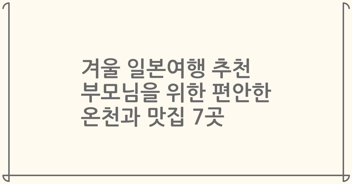 겨울 일본여행 추천 부모님을 위한 편안한 온천과 맛집 7곳