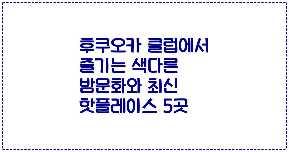 후쿠오카 클럽에서 즐기는 색다른 밤문화와 최신 핫플레이스 5곳