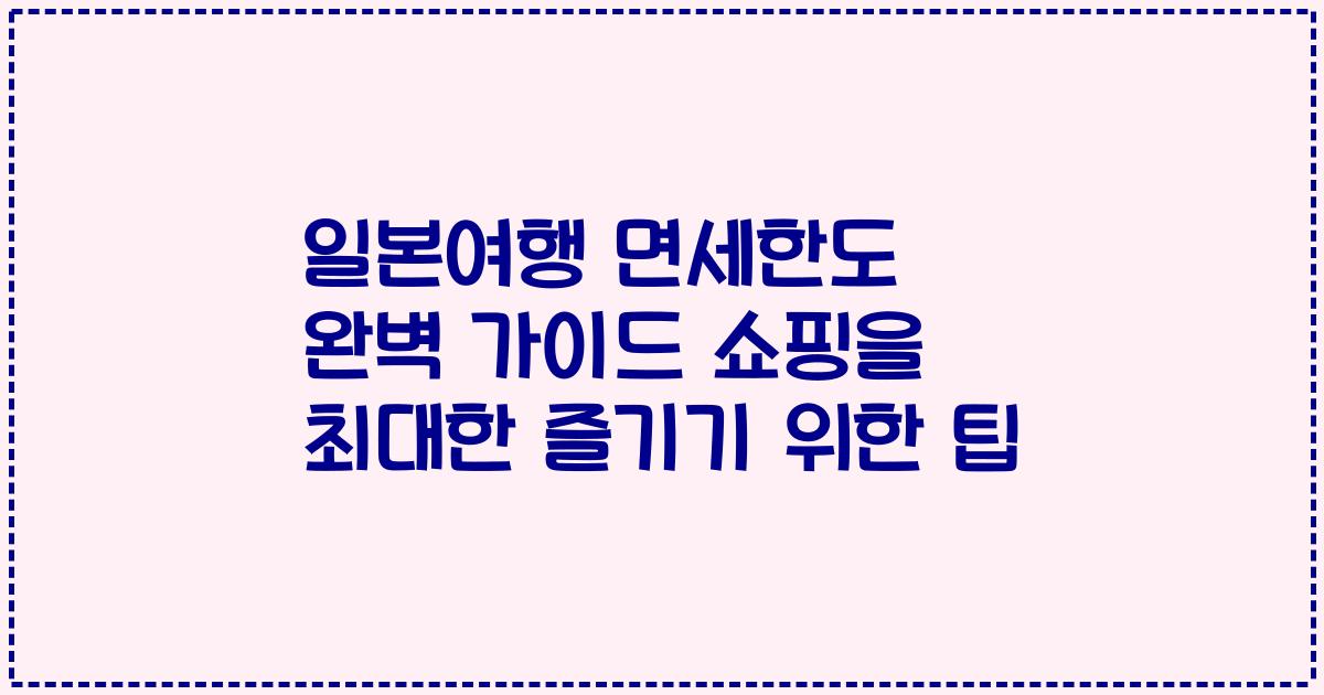 일본여행 면세한도 완벽 가이드 쇼핑을 최대한 즐기기 위한 팁