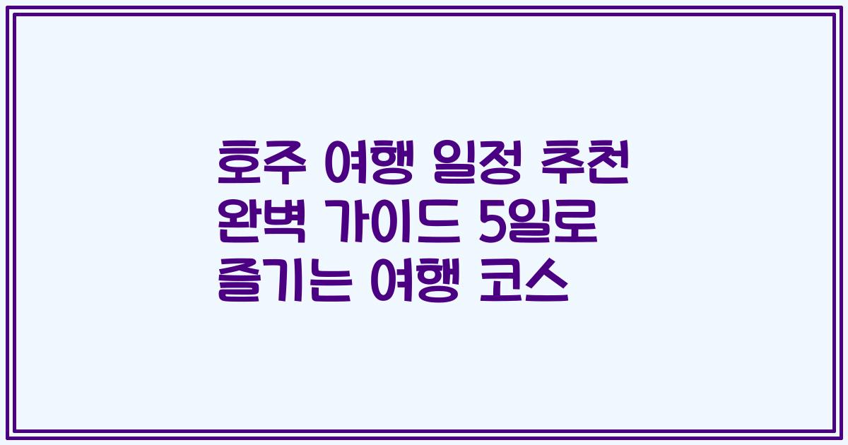 호주 여행 일정 추천 완벽 가이드 5일로 즐기는 여행 코스