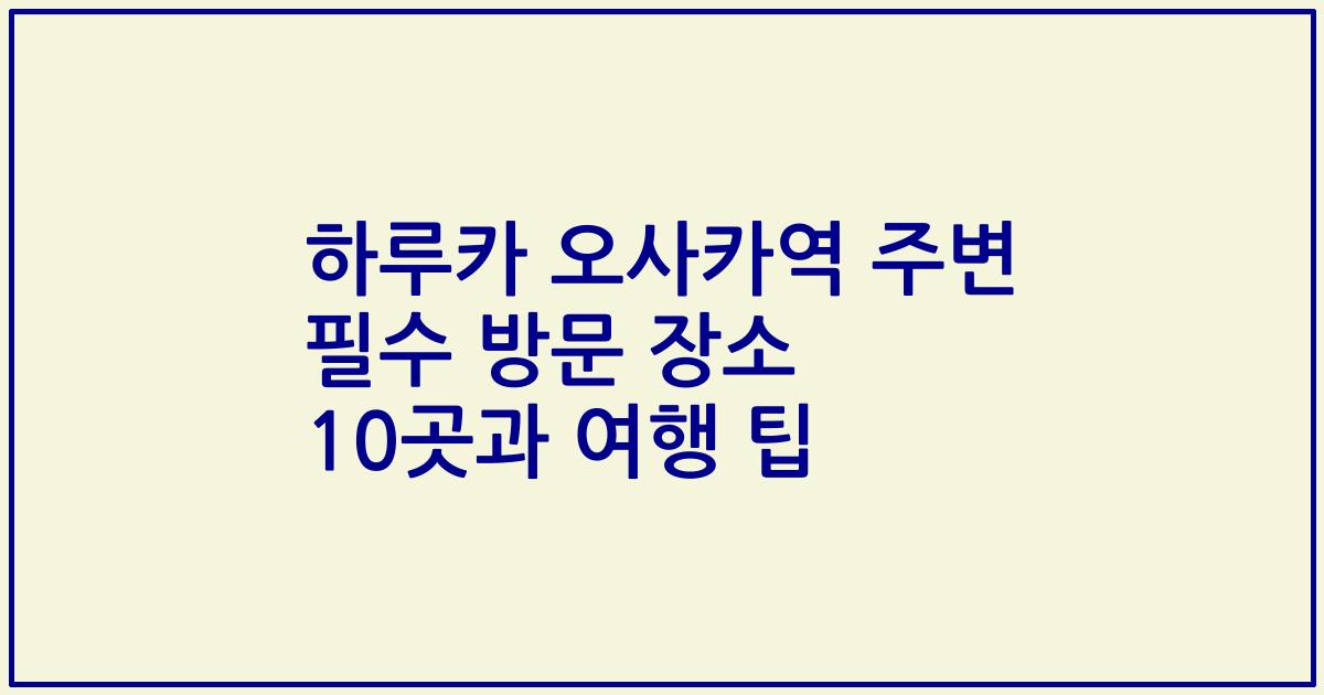 하루카 오사카역 주변 필수 방문 장소 10곳과 여행 팁