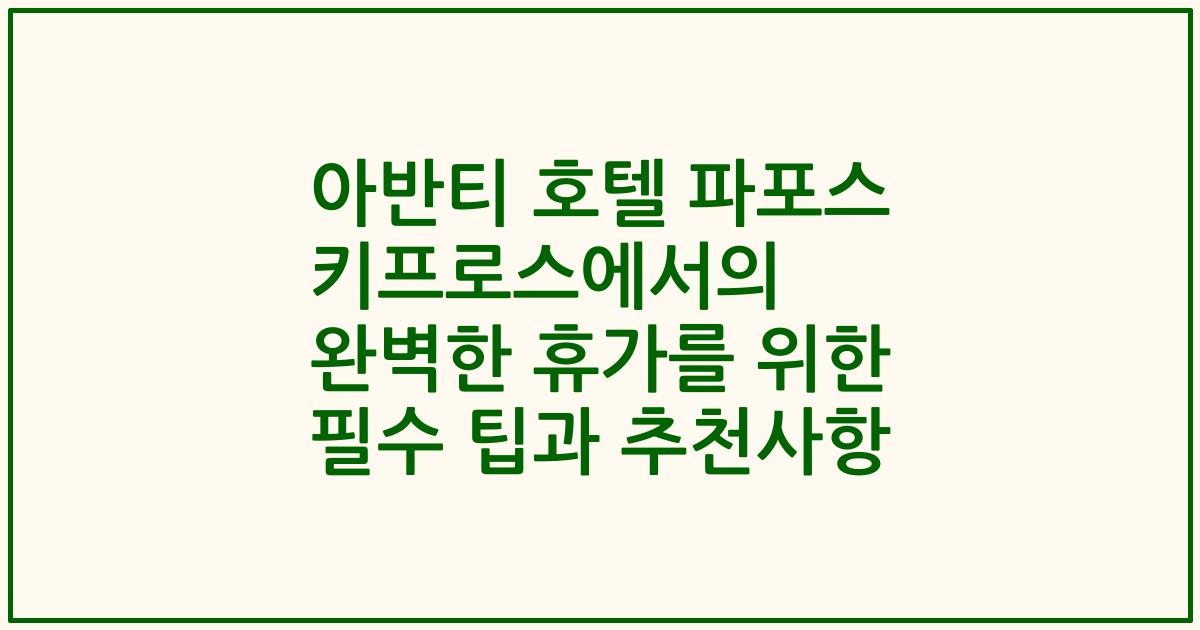 아반티 호텔 파포스 키프로스에서의 완벽한 휴가를 위한 필수 팁과 추천사항