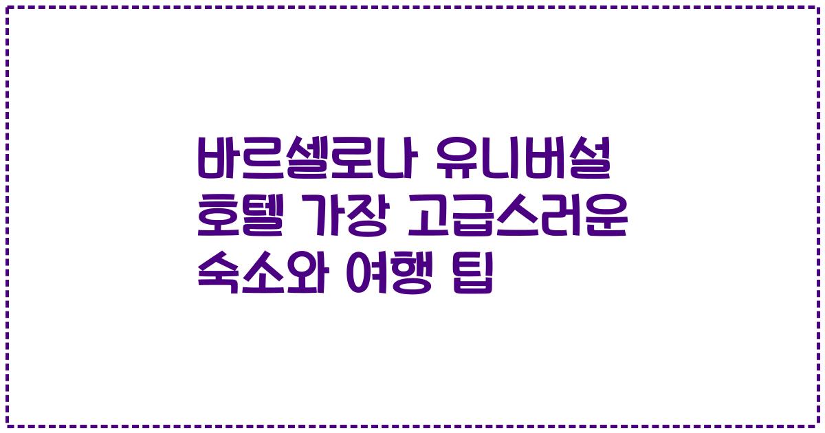 바르셀로나 유니버설 호텔 가장 고급스러운 숙소와 여행 팁