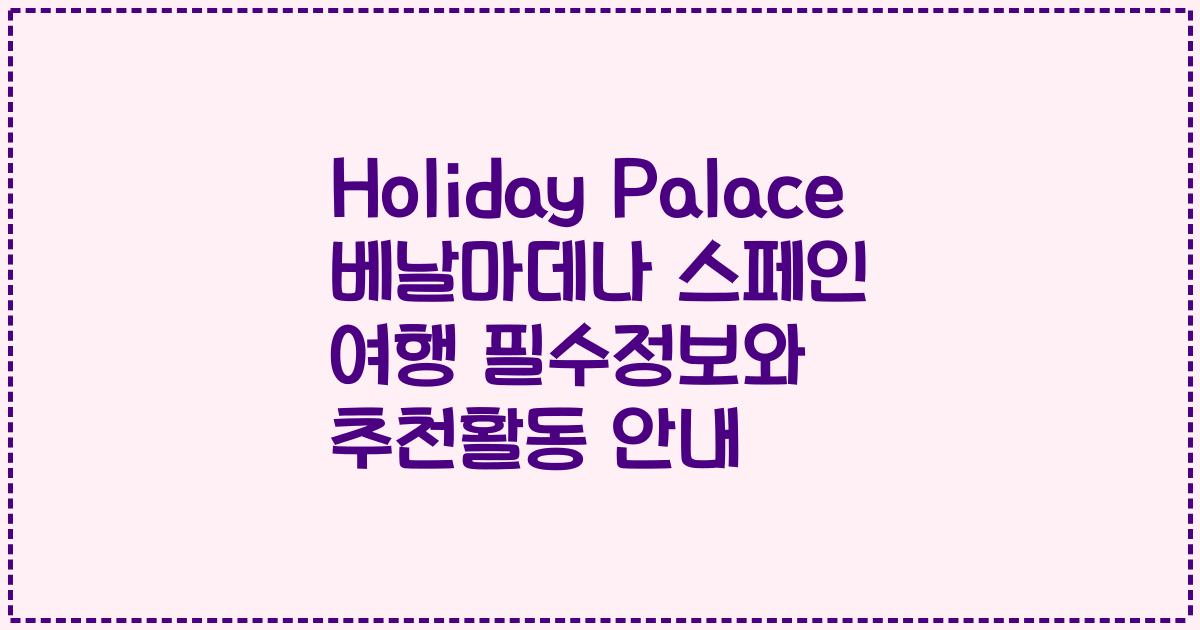 Holiday Palace 베날마데나 스페인 여행 필수정보와 추천활동 안내