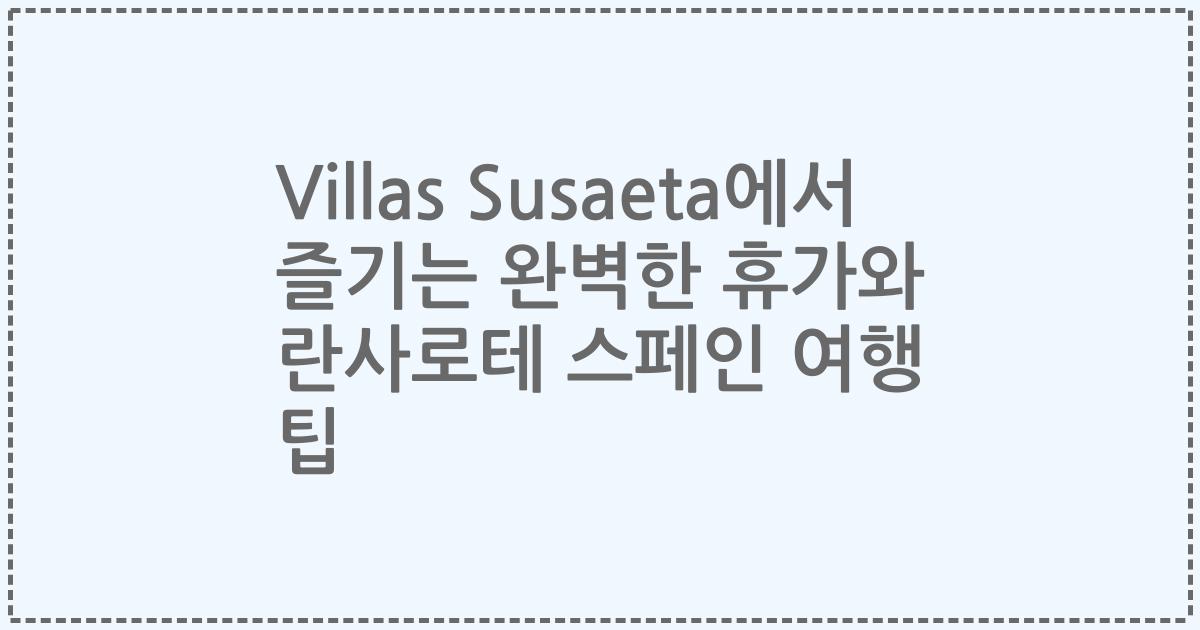 Villas Susaeta에서 즐기는 완벽한 휴가와 란사로테 스페인 여행 팁