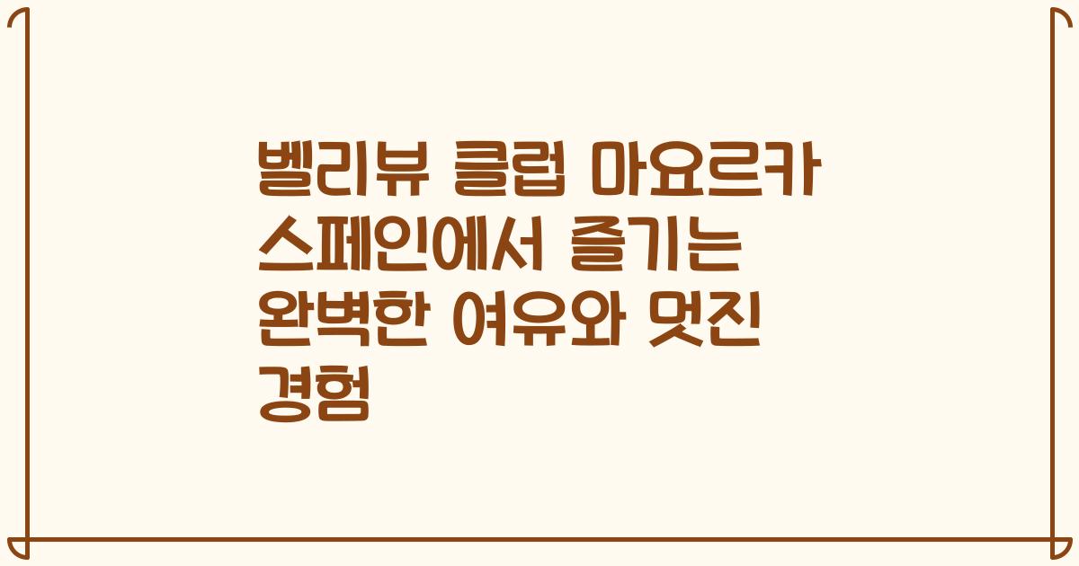 벨리뷰 클럽 마요르카 스페인에서 즐기는 완벽한 여유와 멋진 경험