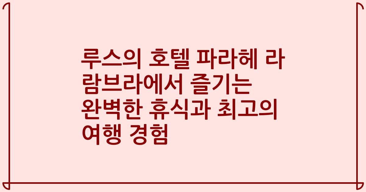 루스의 호텔 파라헤 라 람브라에서 즐기는 완벽한 휴식과 최고의 여행 경험