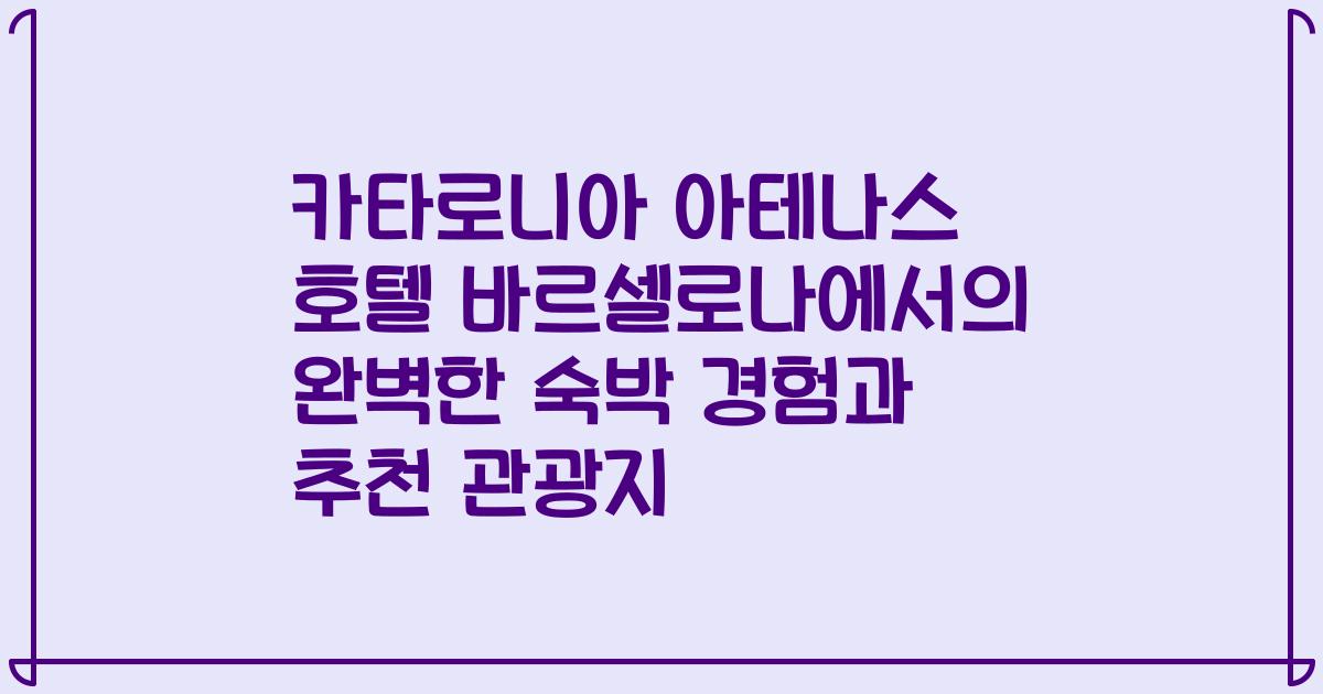 카타로니아 아테나스 호텔 바르셀로나에서의 완벽한 숙박 경험과 추천 관광지